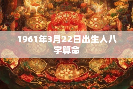 1961年3月22日出生人八字算命
