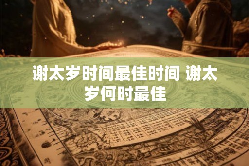 谢太岁时间最佳时间 谢太岁何时最佳
