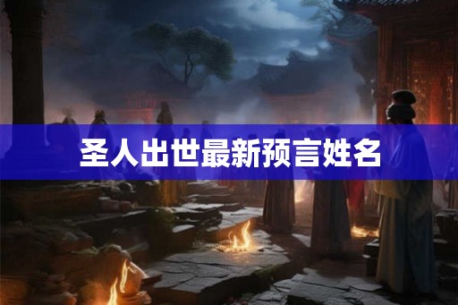 圣人出世最新预言姓名