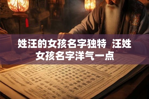姓汪的女孩名字独特  汪姓女孩名字洋气一点