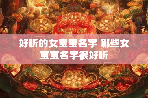好听的女宝宝名字 哪些女宝宝名字很好听