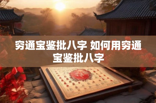 穷通宝鉴批八字 如何用穷通宝鉴批八字