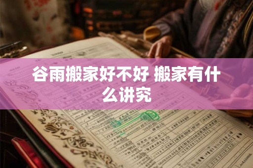 谷雨搬家好不好 搬家有什么讲究