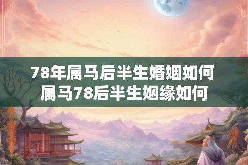 78年属马后半生婚姻如何 属马78后半生姻缘如何