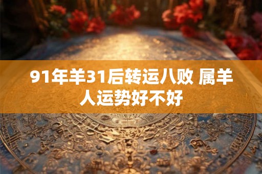 91年羊31后转运八败 属羊人运势好不好
