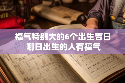 福气特别大的6个出生吉日 哪日出生的人有福气