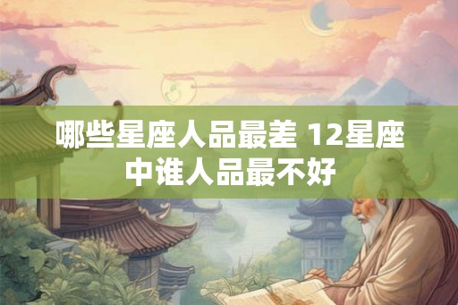哪些星座人品最差 12星座中谁人品最不好