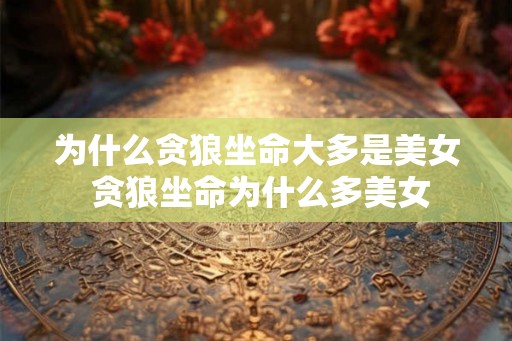 为什么贪狼坐命大多是美女 贪狼坐命为什么多美女