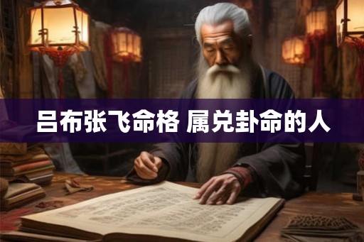 吕布张飞命格 属兑卦命的人