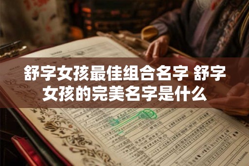 舒字女孩最佳组合名字 舒字女孩的完美名字是什么