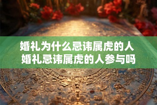婚礼为什么忌讳属虎的人 婚礼忌讳属虎的人参与吗 婚礼为什么忌讳属虎的人 婚礼忌讳属虎的人参与吗