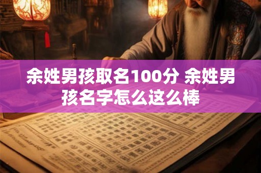 余姓男孩取名100分 余姓男孩名字怎么这么棒