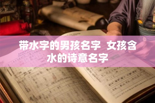 带水字的男孩名字  女孩含水的诗意名字