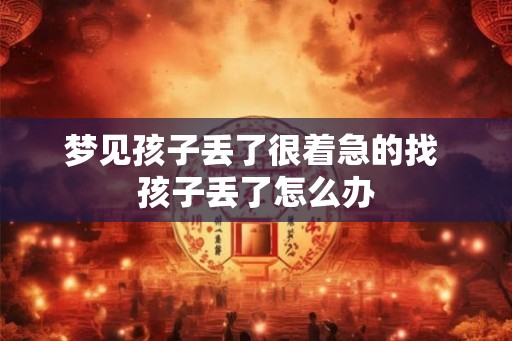 梦见孩子丢了很着急的找 孩子丢了怎么办