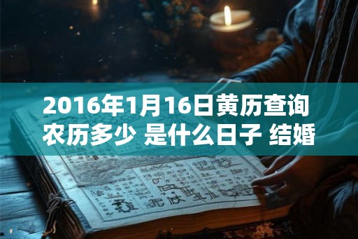 2016年1月16日黄历查询 农历多少 是什么日子 结婚吉时 2016年1月16日黄历查询 农历多少 是什么日子 结婚吉时