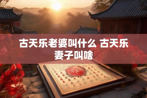 古天乐老婆叫什么 古天乐妻子叫啥