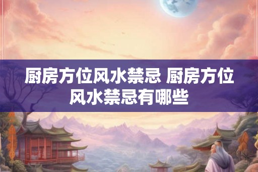 厨房方位风水禁忌 厨房方位风水禁忌有哪些