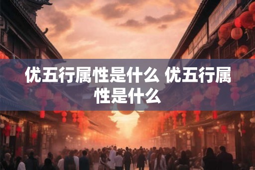 优五行属性是什么 优五行属性是什么
