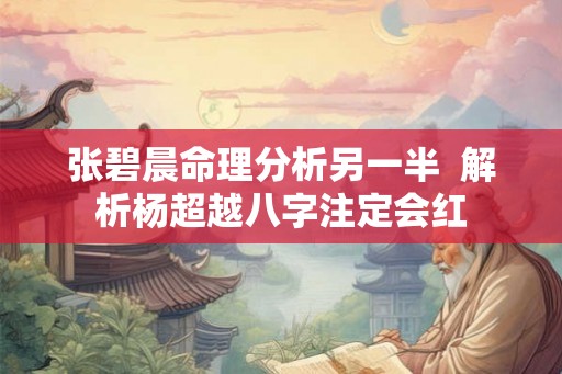 张碧晨命理分析另一半  解析杨超越八字注定会红