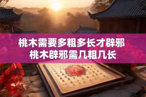 桃木需要多粗多长才辟邪 桃木辟邪需几粗几长