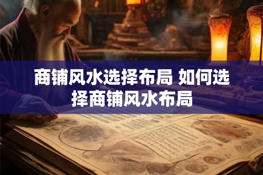 商铺风水选择布局 如何选择商铺风水布局 商铺风水选择布局 如何选择商铺风水布局