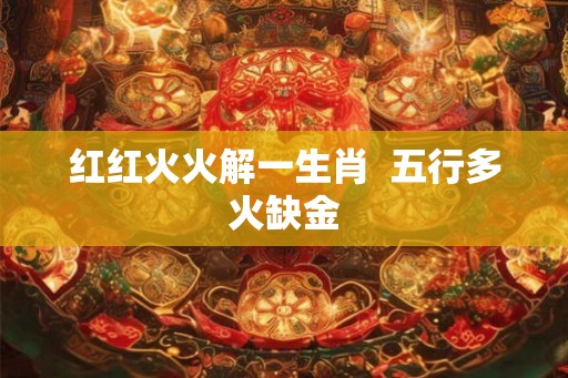 红红火火解一生肖  五行多火缺金