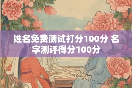 姓名免费测试打分100分 名字测评得分100分
