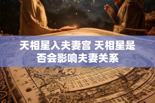 天相星入夫妻宫 天相星是否会影响夫妻关系