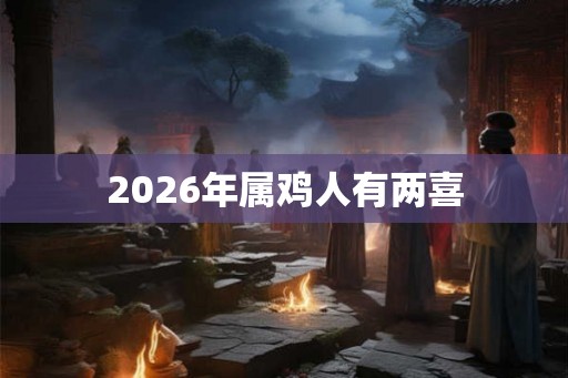 2026年属鸡人有两喜