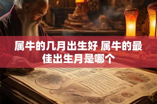 属牛的几月出生好 属牛的最佳出生月是哪个