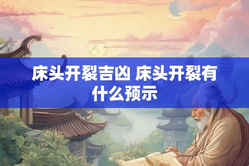 床头开裂吉凶 床头开裂有什么预示