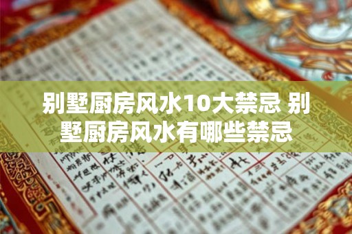 别墅厨房风水10大禁忌 别墅厨房风水有哪些禁忌