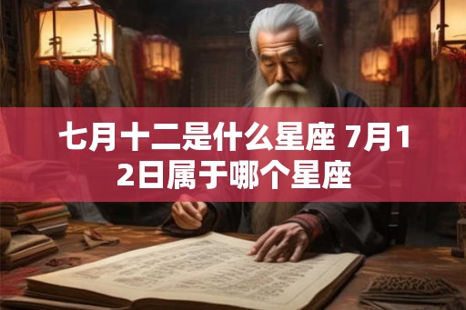 七月十二是什么星座 7月12日属于哪个星座