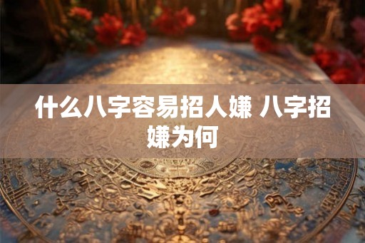 什么八字容易招人嫌 八字招嫌为何