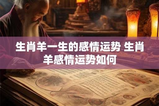 生肖羊一生的感情运势 生肖羊感情运势如何
