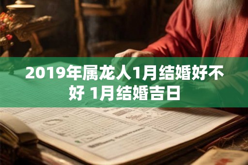 2019年属龙人1月结婚好不好 1月结婚吉日