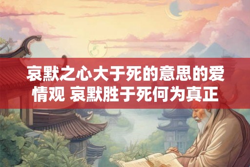 哀默之心大于死的意思的爱情观 哀默胜于死何为真正的爱情