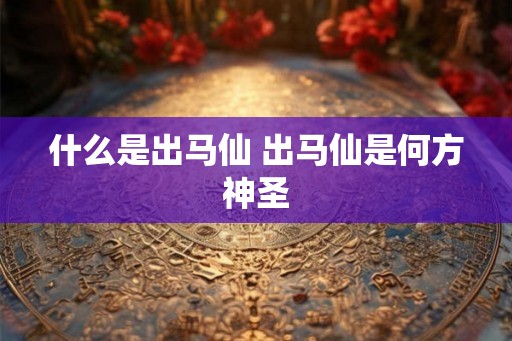 什么是出马仙 出马仙是何方神圣