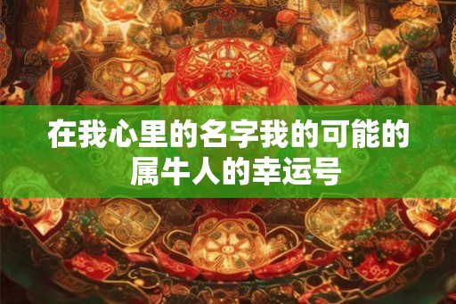 在我心里的名字我的可能的  属牛人的幸运号