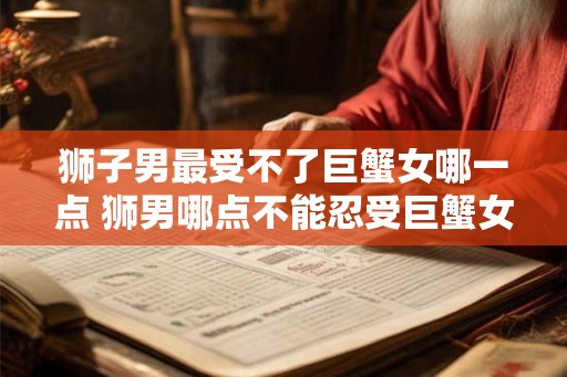 狮子男最受不了巨蟹女哪一点 狮男哪点不能忍受巨蟹女