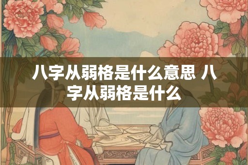 八字从弱格是什么意思 八字从弱格是什么 八字从弱格是什么意思 八字从弱格是什么