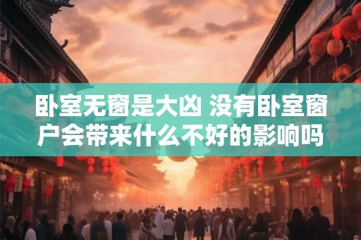 卧室无窗是大凶 没有卧室窗户会带来什么不好的影响吗
