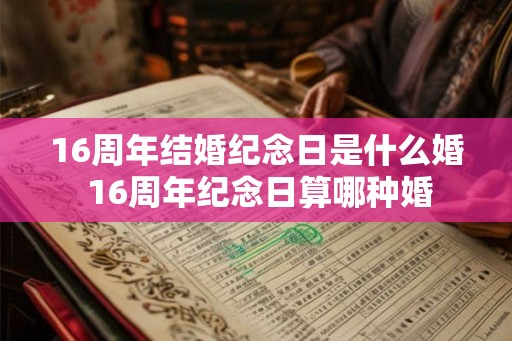 16周年结婚纪念日是什么婚 16周年纪念日算哪种婚