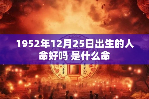 1952年12月25日出生的人命好吗 是什么命