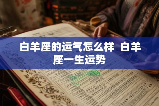 白羊座的运气怎么样  白羊座一生运势