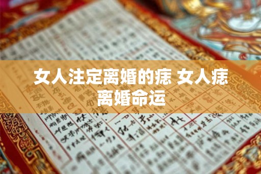 女人注定离婚的痣 女人痣离婚命运