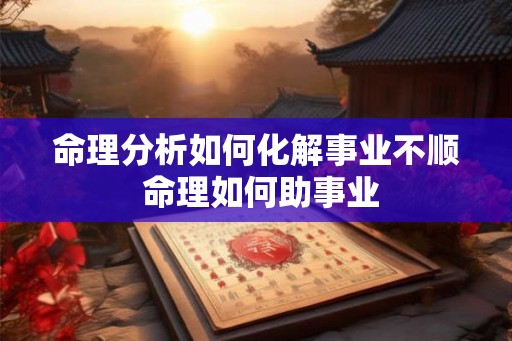 命理分析如何化解事业不顺 命理如何助事业