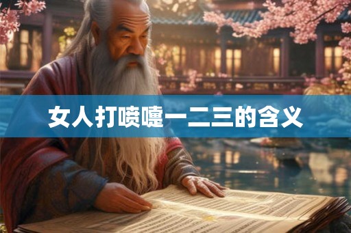 女人打喷嚏一二三的含义