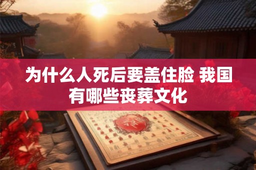 为什么人死后要盖住脸 我国有哪些丧葬文化