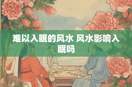 难以入眠的风水 风水影响入眠吗